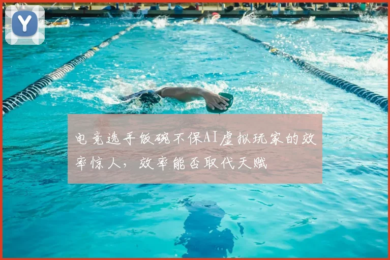 电竞选手饭碗不保AI虚拟玩家的效率惊人，效率能否取代天赋