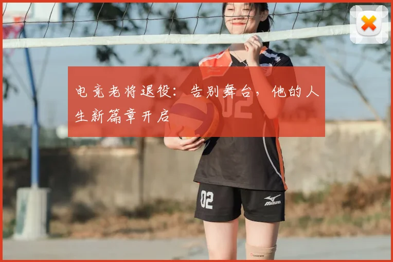 电竞老将退役:告别舞台,他的人生新篇章开启
