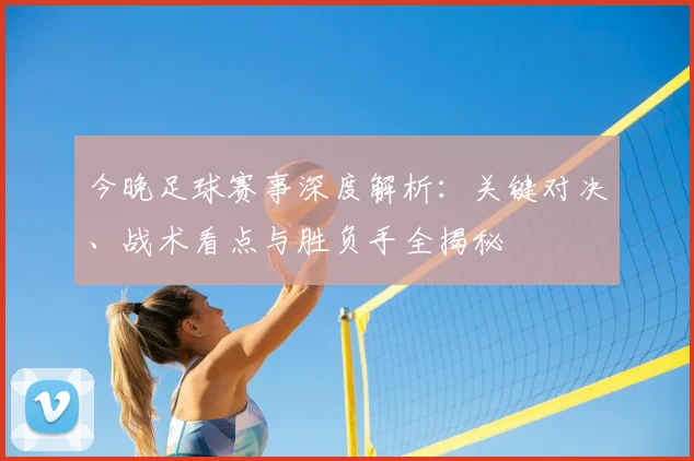 今晚足球赛事深度解析：关键对决、战术看点与胜负手全揭秘