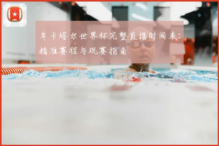 年卡塔尔世界杯完整直播时间表：精准赛程与观赛指南