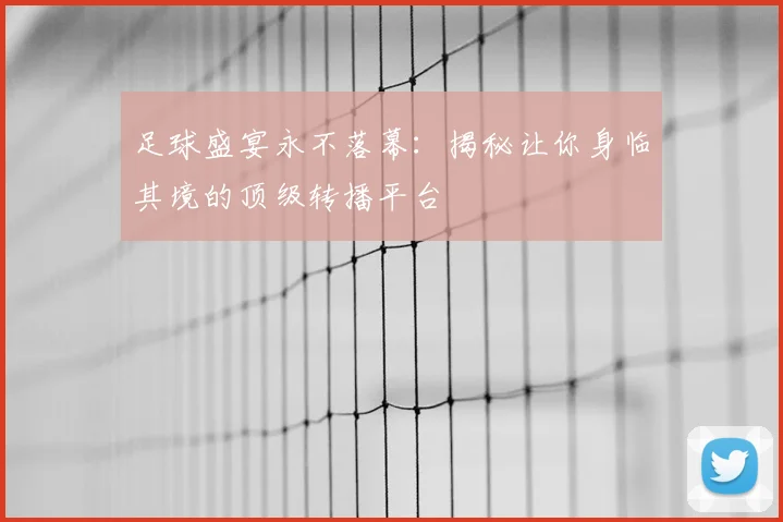 足球盛宴永不落幕：揭秘让你身临其境的顶级转播平台