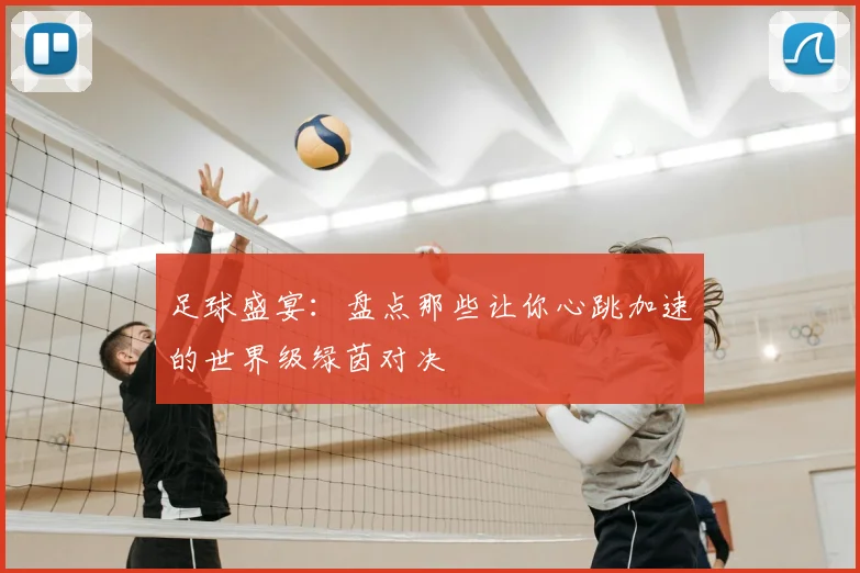 足球盛宴:盘点那些让你心跳加速的世界级绿茵对决