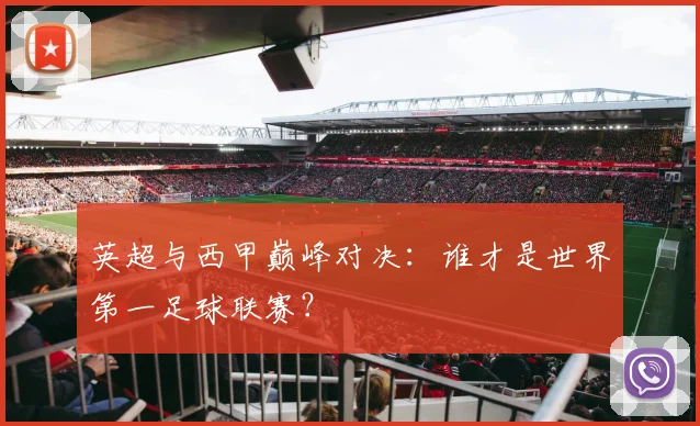 英超与西甲巅峰对决：谁才是世界第一足球联赛？