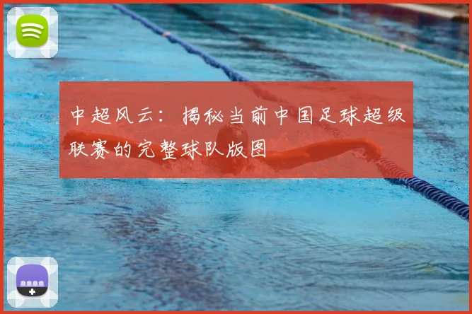 中超风云:揭秘当前中国足球超级联赛的完整球队版图