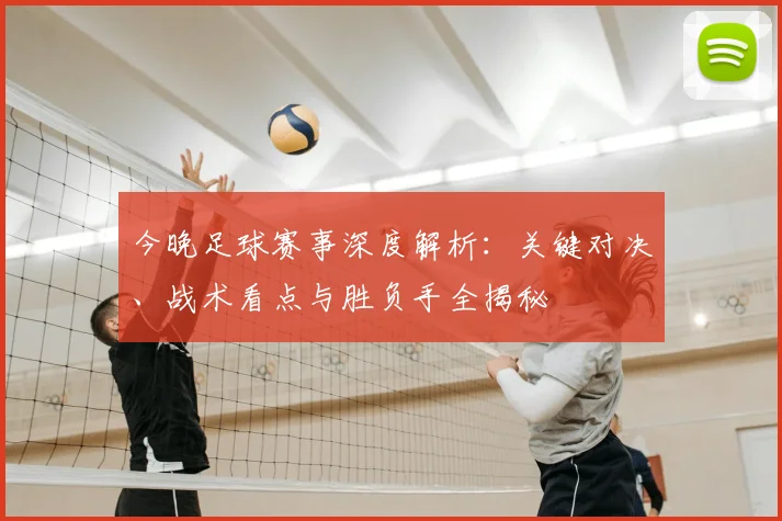 今晚足球赛事深度解析：关键对决、战术看点与胜负手全揭秘