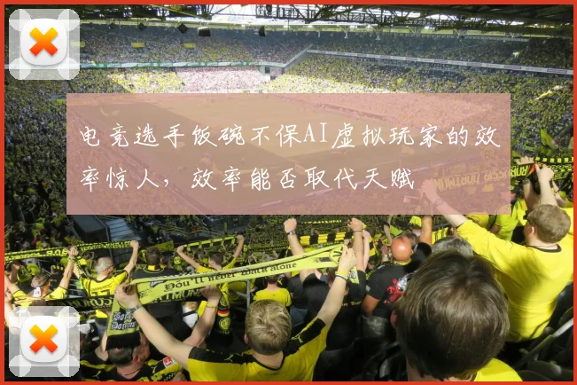 电竞选手饭碗不保AI虚拟玩家的效率惊人,效率能否取代天赋