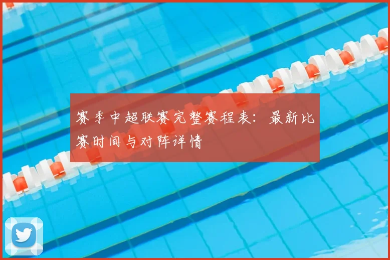 赛季中超联赛完整赛程表:最新比赛时间与对阵详情