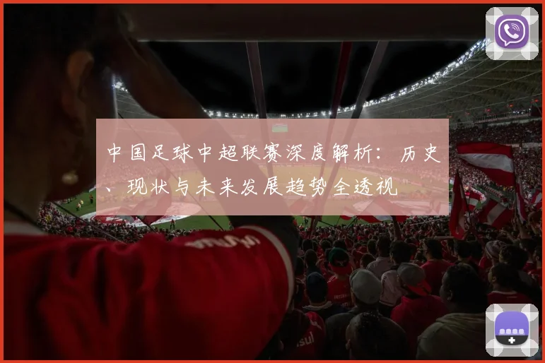 中国足球中超联赛深度解析:历史、现状与未来发展趋势全透视