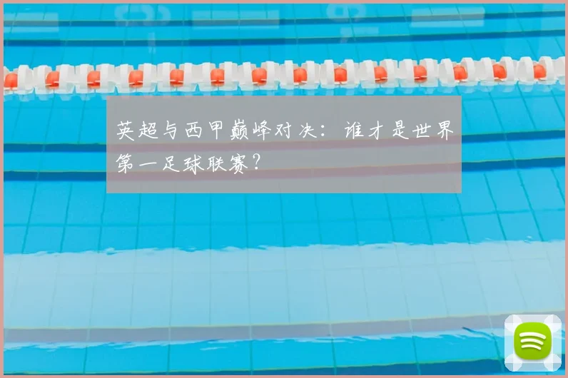 英超与西甲巅峰对决：谁才是世界第一足球联赛？