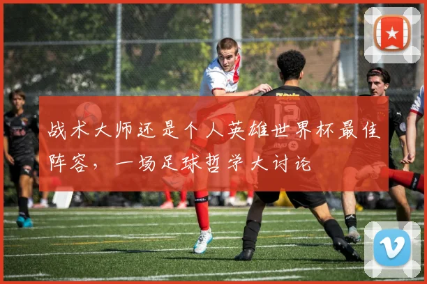 战术大师还是个人英雄世界杯最佳阵容，一场足球哲学大讨论