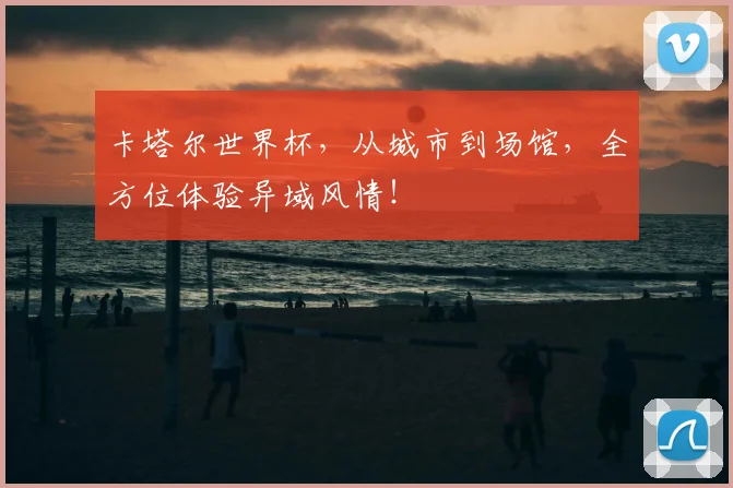 卡塔尔世界杯,从城市到场馆,全方位体验异域风情!