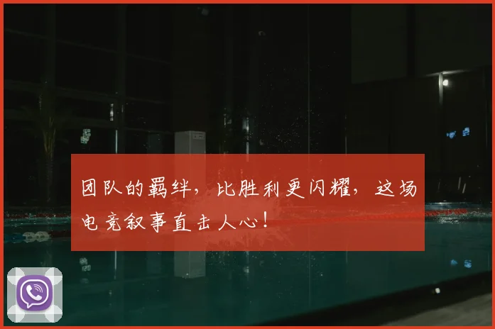 团队的羁绊,比胜利更闪耀,这场电竞叙事直击人心!