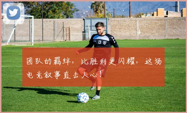 团队的羁绊，比胜利更闪耀，这场电竞叙事直击人心！