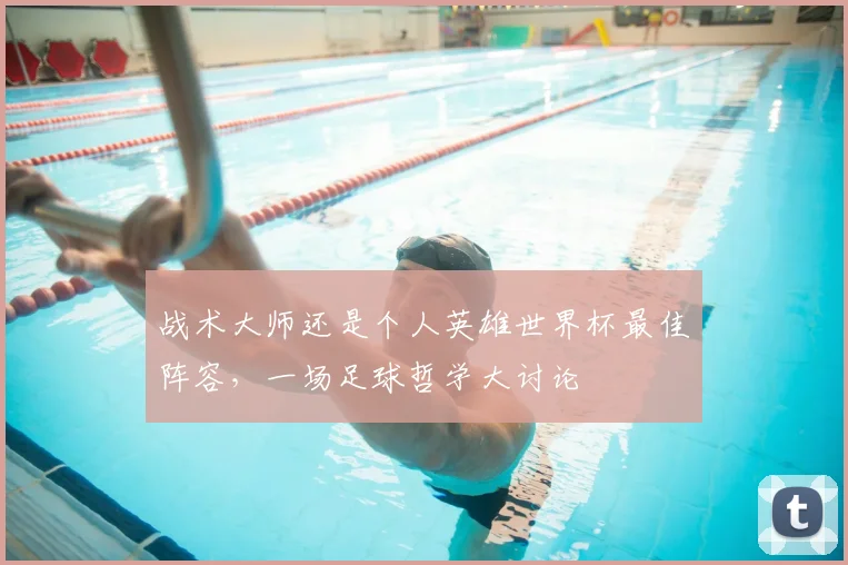 战术大师还是个人英雄世界杯最佳阵容,一场足球哲学大讨论